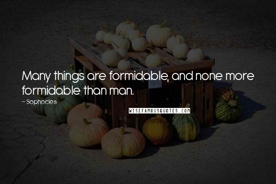 Sophocles Quotes: Many things are formidable, and none more formidable than man.