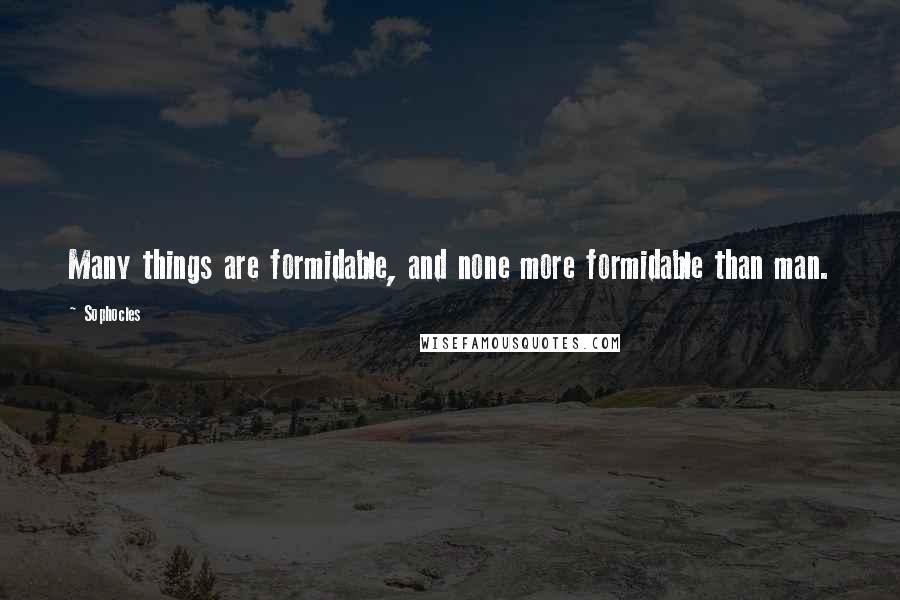 Sophocles Quotes: Many things are formidable, and none more formidable than man.