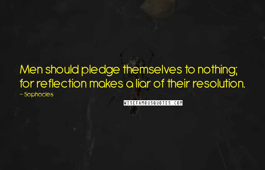 Sophocles Quotes: Men should pledge themselves to nothing; for reflection makes a liar of their resolution.