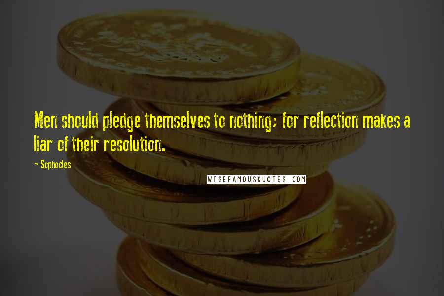 Sophocles Quotes: Men should pledge themselves to nothing; for reflection makes a liar of their resolution.