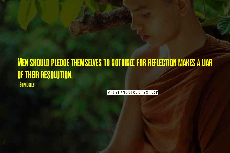 Sophocles Quotes: Men should pledge themselves to nothing; for reflection makes a liar of their resolution.