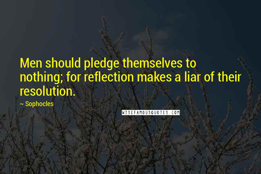 Sophocles Quotes: Men should pledge themselves to nothing; for reflection makes a liar of their resolution.