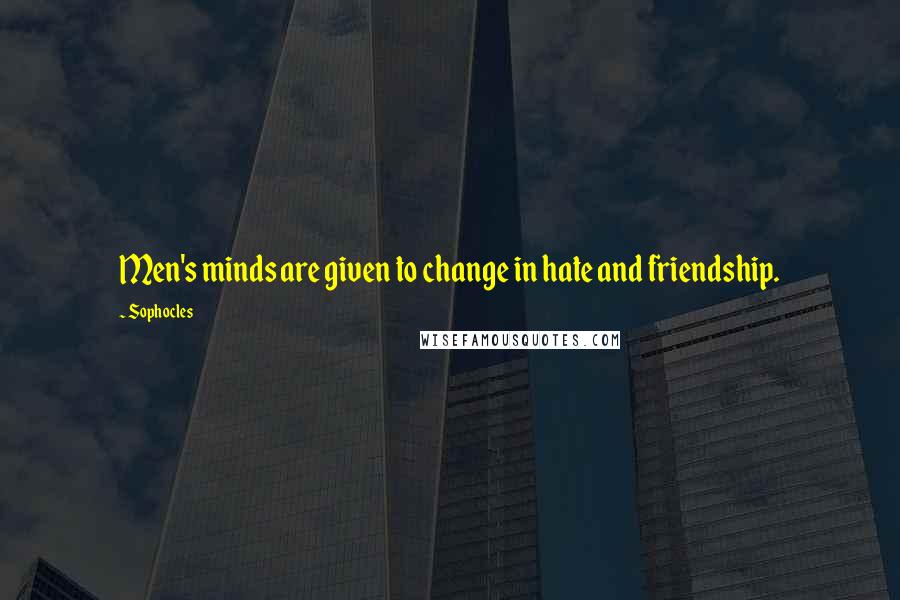 Sophocles Quotes: Men's minds are given to change in hate and friendship.