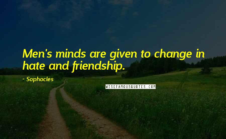 Sophocles Quotes: Men's minds are given to change in hate and friendship.