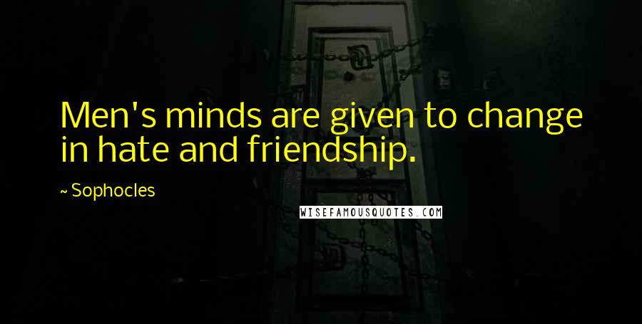 Sophocles Quotes: Men's minds are given to change in hate and friendship.