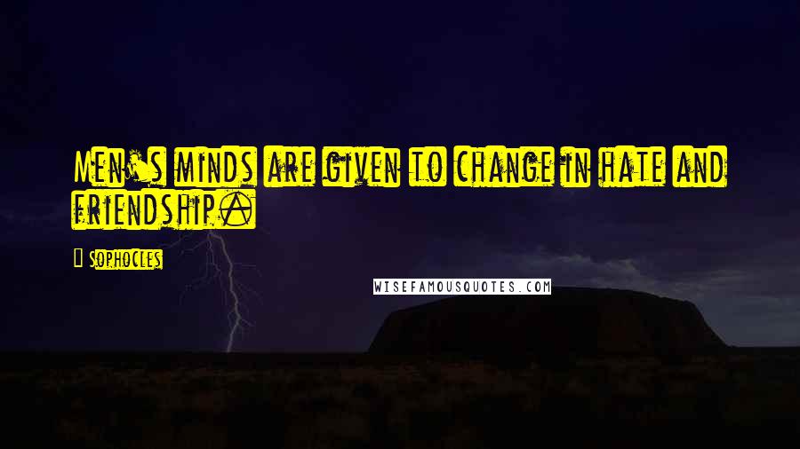 Sophocles Quotes: Men's minds are given to change in hate and friendship.