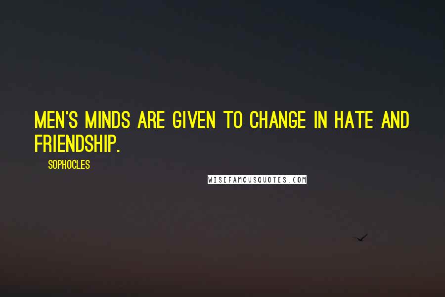 Sophocles Quotes: Men's minds are given to change in hate and friendship.