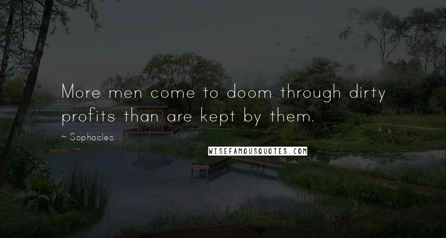 Sophocles Quotes: More men come to doom through dirty profits than are kept by them.