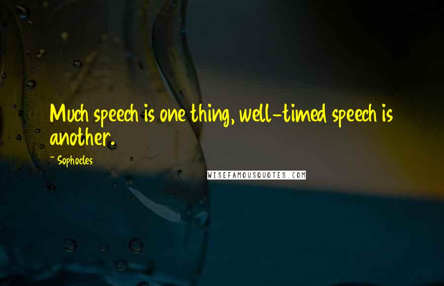 Sophocles Quotes: Much speech is one thing, well-timed speech is another.