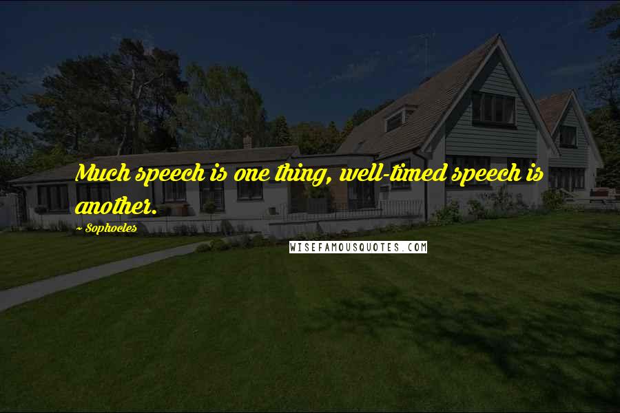 Sophocles Quotes: Much speech is one thing, well-timed speech is another.