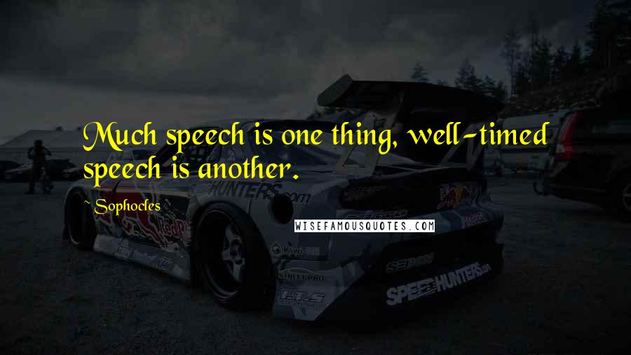 Sophocles Quotes: Much speech is one thing, well-timed speech is another.