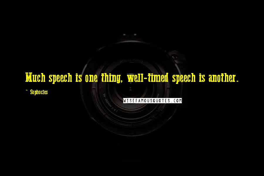 Sophocles Quotes: Much speech is one thing, well-timed speech is another.