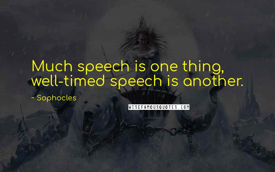 Sophocles Quotes: Much speech is one thing, well-timed speech is another.