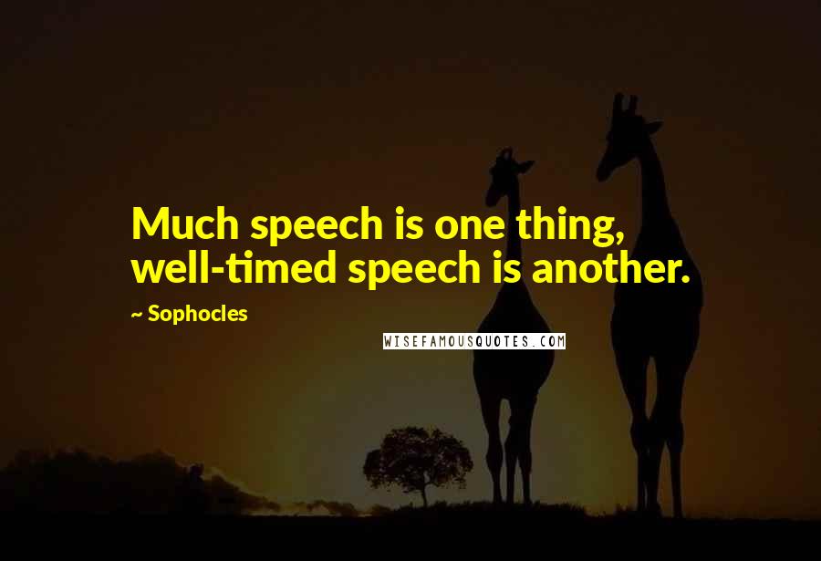 Sophocles Quotes: Much speech is one thing, well-timed speech is another.