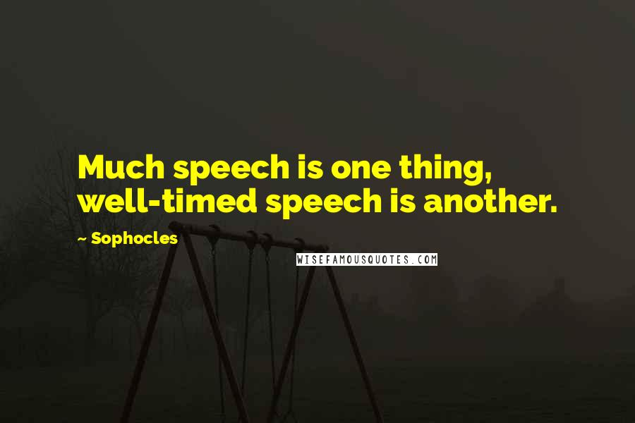 Sophocles Quotes: Much speech is one thing, well-timed speech is another.