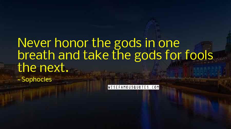 Sophocles Quotes: Never honor the gods in one breath and take the gods for fools the next.