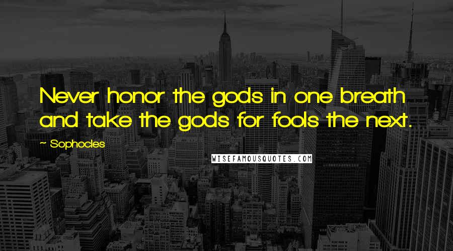 Sophocles Quotes: Never honor the gods in one breath and take the gods for fools the next.