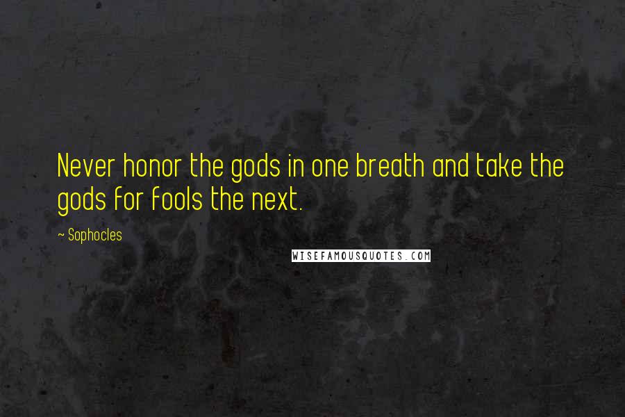 Sophocles Quotes: Never honor the gods in one breath and take the gods for fools the next.