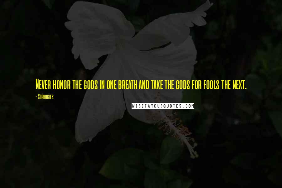 Sophocles Quotes: Never honor the gods in one breath and take the gods for fools the next.