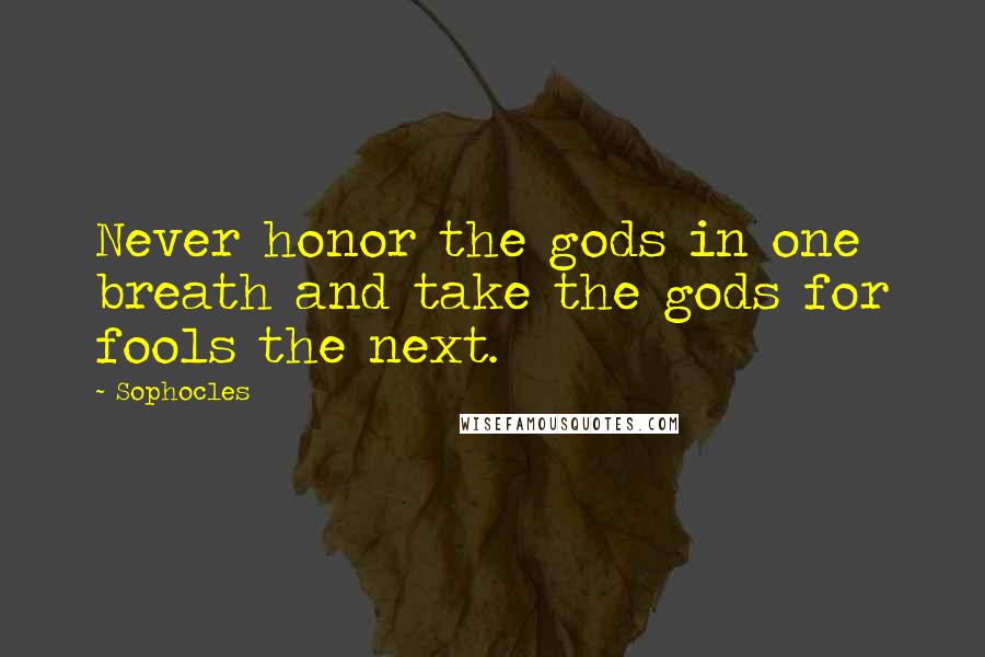 Sophocles Quotes: Never honor the gods in one breath and take the gods for fools the next.