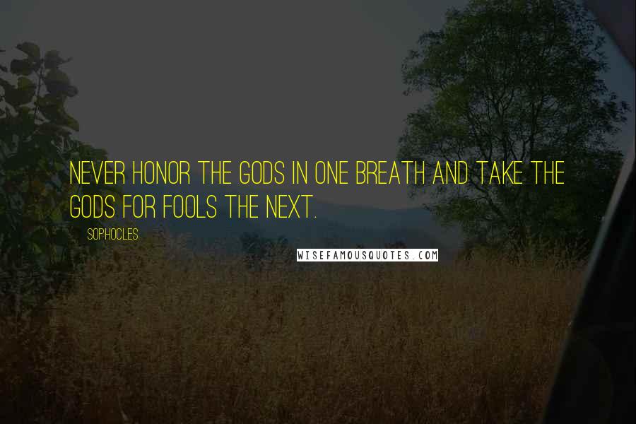 Sophocles Quotes: Never honor the gods in one breath and take the gods for fools the next.