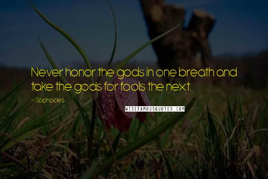 Sophocles Quotes: Never honor the gods in one breath and take the gods for fools the next.
