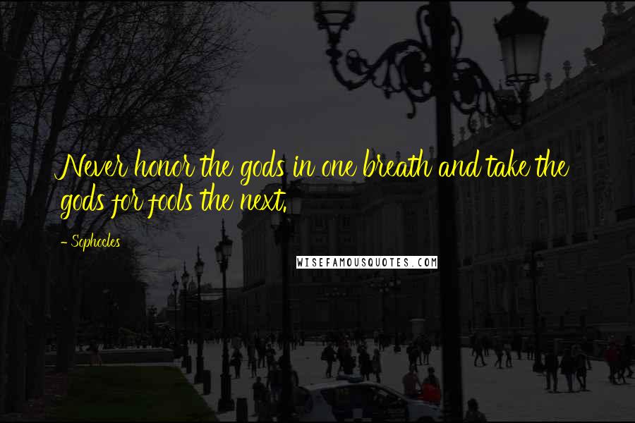 Sophocles Quotes: Never honor the gods in one breath and take the gods for fools the next.