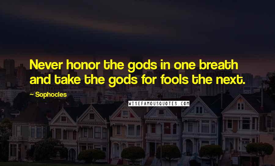 Sophocles Quotes: Never honor the gods in one breath and take the gods for fools the next.