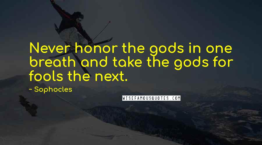 Sophocles Quotes: Never honor the gods in one breath and take the gods for fools the next.