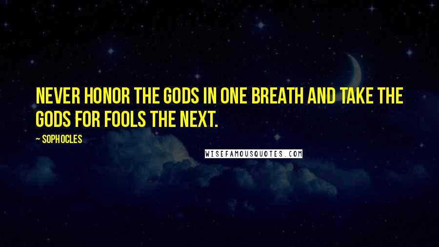 Sophocles Quotes: Never honor the gods in one breath and take the gods for fools the next.