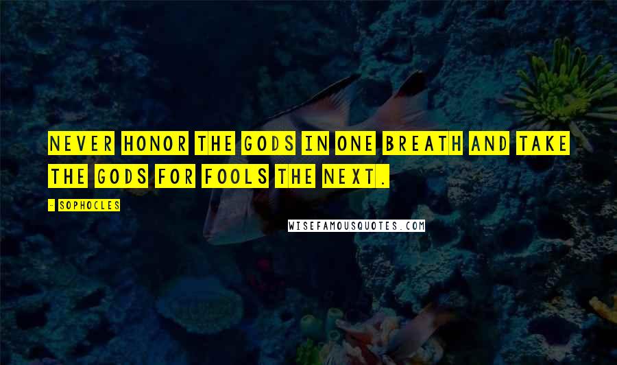 Sophocles Quotes: Never honor the gods in one breath and take the gods for fools the next.