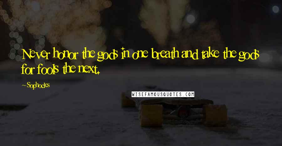 Sophocles Quotes: Never honor the gods in one breath and take the gods for fools the next.