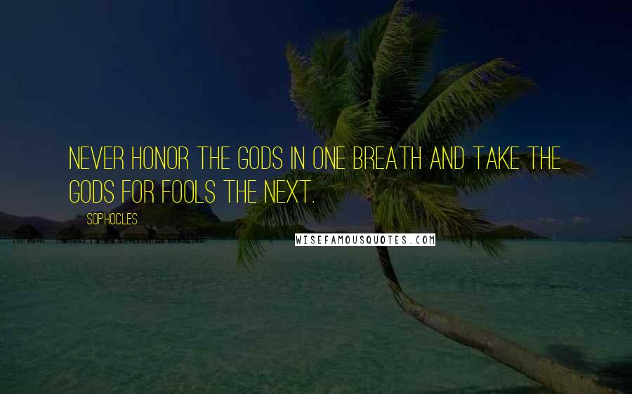 Sophocles Quotes: Never honor the gods in one breath and take the gods for fools the next.