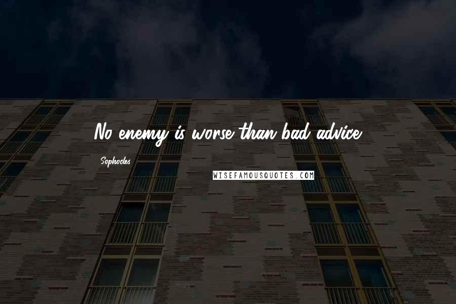 Sophocles Quotes: No enemy is worse than bad advice.