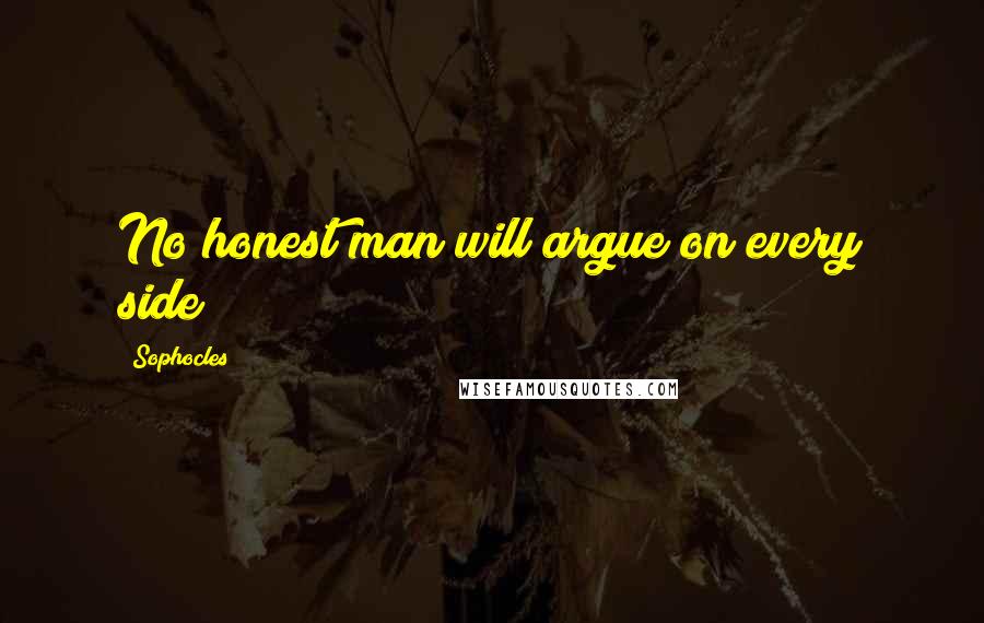 Sophocles Quotes: No honest man will argue on every side