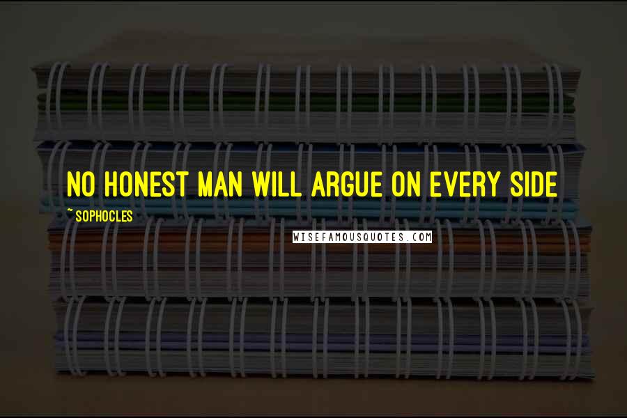 Sophocles Quotes: No honest man will argue on every side