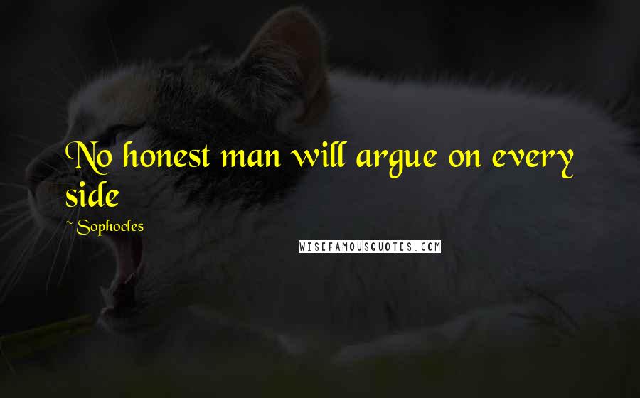 Sophocles Quotes: No honest man will argue on every side