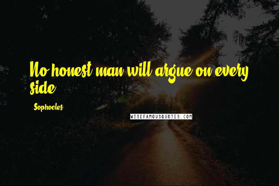 Sophocles Quotes: No honest man will argue on every side