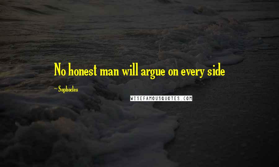 Sophocles Quotes: No honest man will argue on every side