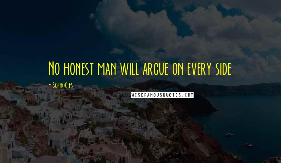 Sophocles Quotes: No honest man will argue on every side