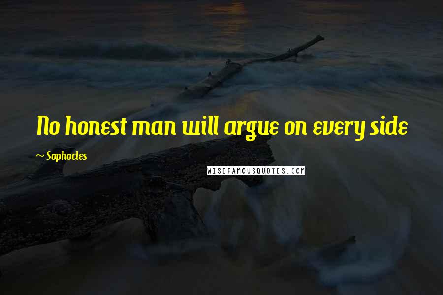 Sophocles Quotes: No honest man will argue on every side