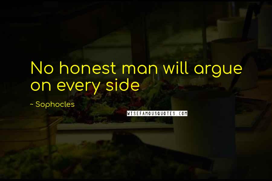 Sophocles Quotes: No honest man will argue on every side