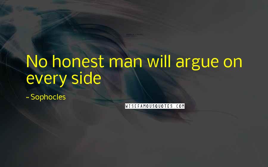 Sophocles Quotes: No honest man will argue on every side