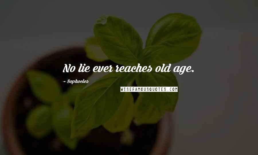 Sophocles Quotes: No lie ever reaches old age.