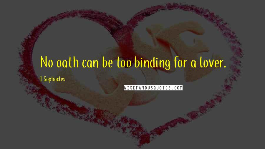 Sophocles Quotes: No oath can be too binding for a lover.