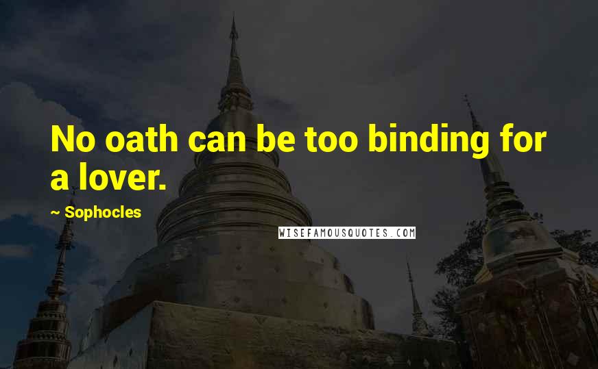 Sophocles Quotes: No oath can be too binding for a lover.