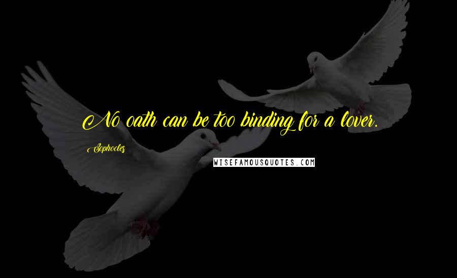 Sophocles Quotes: No oath can be too binding for a lover.