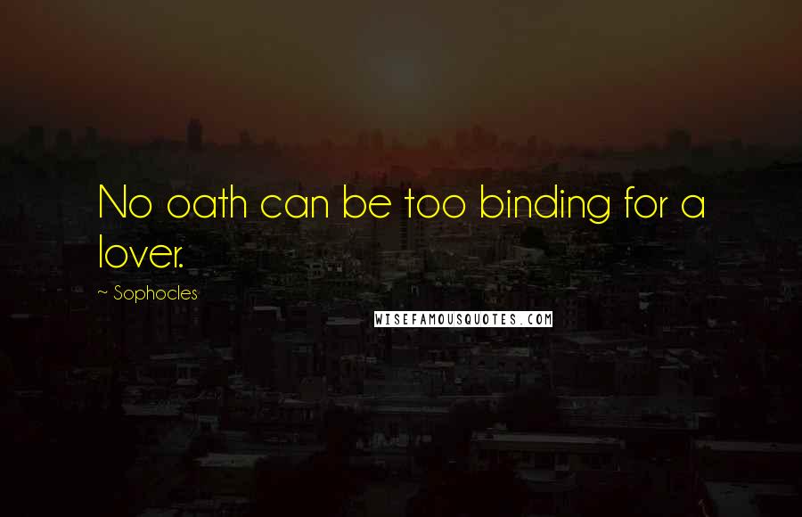 Sophocles Quotes: No oath can be too binding for a lover.