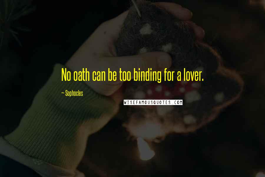 Sophocles Quotes: No oath can be too binding for a lover.