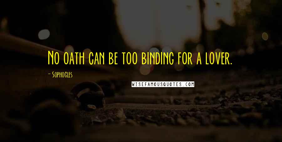 Sophocles Quotes: No oath can be too binding for a lover.